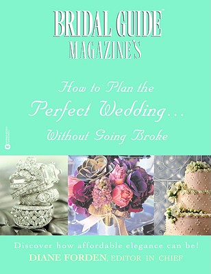 Bridal Guide (R) Magazine's How to Plan the Perfect Wedding...Without Going Broke - Forden, Diane