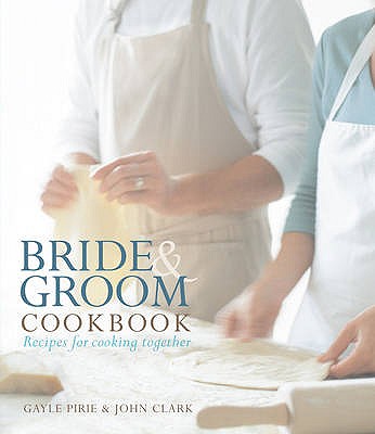 Bride and Groom Cookbook: Recipes for Cooking Together - Pirie, Gayle, and Clark, John