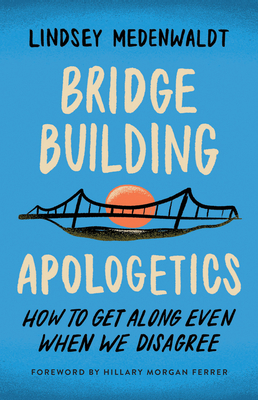 Bridge-Building Apologetics: How to Get Along Even When We Disagree - Medenwaldt, Lindsey, and Ferrer, Hillary Morgan (Foreword by)