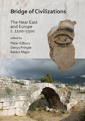 Bridge of Civilizations: The Near East and Europe C. 1100-1300 - Edbury, Peter (Editor), and Pringle, Denys (Editor), and Major, Balazs (Editor)