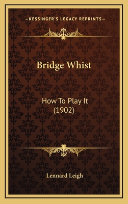 Bridge Whist: How to Play It (1902) - Leigh, Lennard