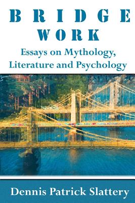 Bridge Work: Essays on Mythology, Literature and Psychology - Slattery, Dennis Patrick, and Selig, Jennifer Leigh (Foreword by)