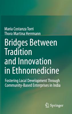 Bridges Between Tradition and Innovation in Ethnomedicine: Fostering Local Development Through Community-Based Enterprises in India - Torri, Maria Costanza, and Herrmann, Thora Martina