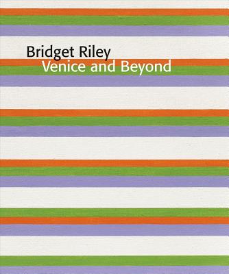 Bridget Riley: Venice and Beyond - Riley, Bridget (Artist), and Moorhouse, Paul, Mr. (Text by)