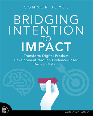 Bridging Intention to Impact: Transforming Digital Product Development Through Evidence-Based Decision-Making - Joyce, Connor