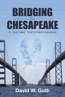 Bridging the Chesapeake: A 'Fool Idea' That Unified Maryland - Guth, David W
