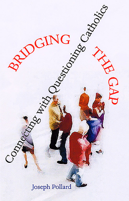 Bridging the Gap: Connecting with Questioning Catholics - Pollard, Joseph