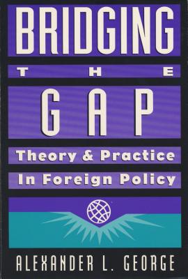 Bridging the Gap: Theory and Practice in Foreign Policy - George, Alexander L (Editor), and Lewis, Samuel W, Ambassador (Foreword by)
