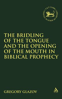 Bridling of the Tongue and the Opening of the Mouth in Biblical Prophecy - Glazov, Gregory (Editor), and Mein, Andrew (Editor), and Camp, Claudia V (Editor)