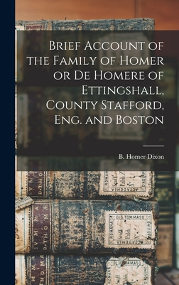 Brief Account of the Family of Homer or de Homere of Ettingshall, County Stafford, Eng. and Boston - B Homer (Bernard Homer), Dixon