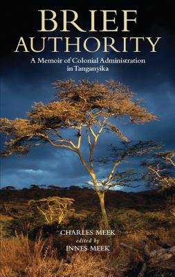 Brief Authority: A Memoir of Colonial Administration in Tanganyika - Meek, Charles Innes, and Meek, Innes (Editor)