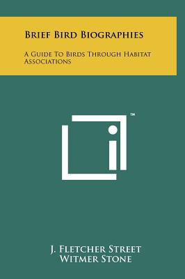 Brief Bird Biographies: A Guide to Birds Through Habitat Associations - Street, J Fletcher, and Stone, Witmer (Introduction by)