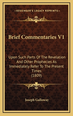 Brief Commentaries V1: Upon Such Parts of the Revelation and Other Prophecies as Immediately Refer to the Present Times (1809) - Galloway, Joseph