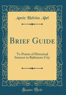 Brief Guide: To Points of Historical Interest in Baltimore City (Classic Reprint)