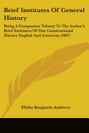 Brief Institutes Of General History: Being A Companion Volume To The Author's Brief Institutes Of Our Constitutional History English And American (1887)