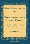 Brief Institutes of General History: Being a Companion Volume to the Author's 'brief Institutes of Our Constitutional History English and American' (Classic Reprint)