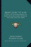 Brief Lives' V1 A-H: Chiefly Of Contemporaries Set Down By John Aubrey, Between The Years 1669-1696 (1898)