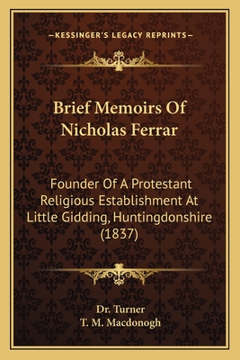 Brief Memoirs Of Nicholas Ferrar: Founder Of A Protestant Religious Establishment At Little Gidding, Huntingdonshire (1837) - Turner, Dr., and MacDonogh, T M (Editor)