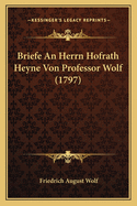 Briefe An Herrn Hofrath Heyne Von Professor Wolf (1797)