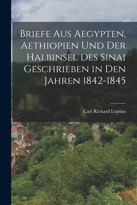 Briefe Aus Aegypten, Aethiopien Und Der Halbinsel Des Sinai Geschrieben in Den Jahren 1842-1845 - Lepsius, Carl Richard