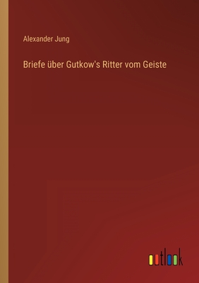 Briefe ?ber Gutkow's Ritter vom Geiste - Jung, Alexander