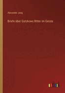 Briefe ?ber Gutzkows Ritter im Geiste