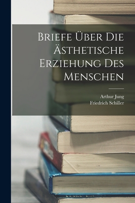 Briefe Uber Die Asthetische Erziehung Des Menschen - Schiller, Friedrich, and Jung, Arthur