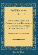 Briefe Und Acten Zur Osterreichisch-Deutschen Geschichte Im Zeitalter Kaiser Friedrich III: Gesammelt Und Herausgegeben (Classic Reprint)