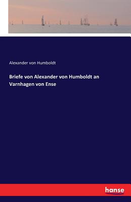 Briefe Von Alexander Von Humboldt an Varnhagen Von Ense - Von Humboldt, Alexander