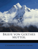 Briefe Von Goethes Mutter;
