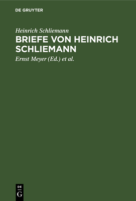 Briefe Von Heinrich Schliemann - Schliemann, Heinrich, and Meyer, Ernst (Editor), and Drpfeld, Wilhelm (Editor)