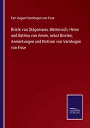 Briefe von St?gemann, Metternich, Heine und Bettina von Arnim, nebst Briefen, Anmerkungen und Notizen von Varnhagen von Ense