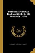 Briefwechsel Christian Furchtegott Gellert&s Mit Demoiselle Lucius