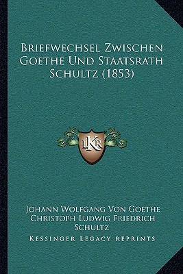 Briefwechsel Zwischen Goethe Und Staatsrath Schultz (1853) - Goethe, Johann Wolfgang Von, and Schultz, Christoph Ludwig Friedrich, and Duntzer, Heinrich (Editor)