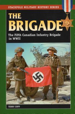 Brigade: The Fifth Canadian Infantry Brigade in World War II - Copp, Terry