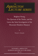 Brigham Young, the Quorum of the Twelve, and the Latter-Day Saint Investigation of the Mountain Meadows Massacre: Arrington Lecture No. Twelve Volume 12