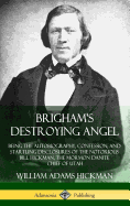 Brigham's Destroying Angel: Being the Autobiography, Confession, and Startling Disclosures of the Notorious Bill Hickman, the Mormon Danite Chief of Utah (Hardcover)