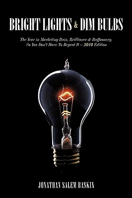 Bright Lights & Dim Bulbs: The Year in Marketing Buzz, Brilliance & Buffoonery, So You Don't Have to Repeat It -- 2010 Edition - Baskin, Jonathan Salem