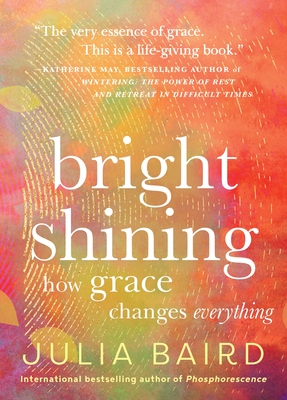 Bright Shining: How Grace Changes Everything - Baird, Julia