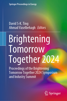 Brightening Tomorrow Together 2024: Proceedings of the Brightening Tomorrow Together 2024 Symposium and Industry Summit - Ting, David S-K. (Editor), and Vaselbehagh, Ahmad (Editor)