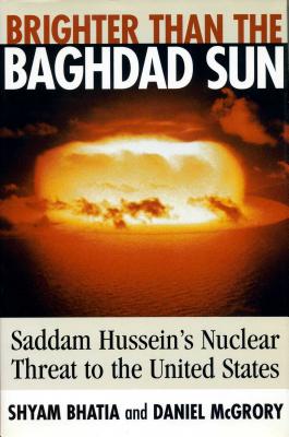 Brighter Than the Baghdad Sun: Saddam Hussein's Nuclear Threat to the United States - Bhatia, Shyam, and McGrory, Daniel