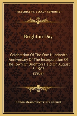 Brighton Day: Celebration of the One Hundredth Anniversary of the Incorporation of the Town of Brighton Held on August 3, 1907 (1908) - Boston Massachusetts City Council