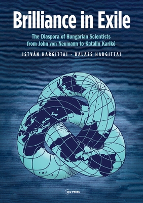 Brilliance in Exile: The Diaspora of Hungarian Scientists from John Von Neumann to Katalin Karik - Hargittai, Istvn, and Hargittai, Balazs, and Berend, Ivan T (Foreword by)