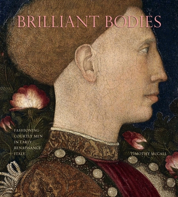 Brilliant Bodies: Fashioning Courtly Men in Early Renaissance Italy - McCall, Timothy