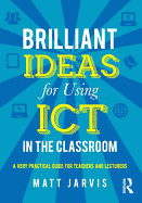 Brilliant Ideas for Using ICT in the Classroom: A Very Practical Guide for Teachers and Lecturers