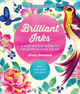 Brilliant Inks: A Step-By-Step Guide to Creating in Vivid Color - Draw, Paint, Print, and More!