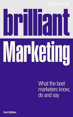 Brilliant Marketing: What the best marketers know, do and say - Hall, Richard