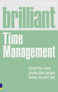 Brilliant Time Management: What the Most Productive People Know, Do and Say