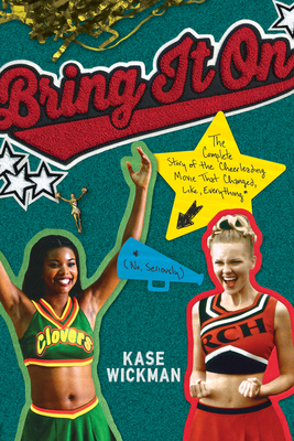 Bring It on: The Complete Story of the Cheerleading Movie That Changed, Like, Everything (No, Seriously) - Wickman, Kase