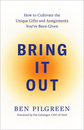 Bring It Out: How to Cultivate the Unique Gifts and Assignments You've Been Given